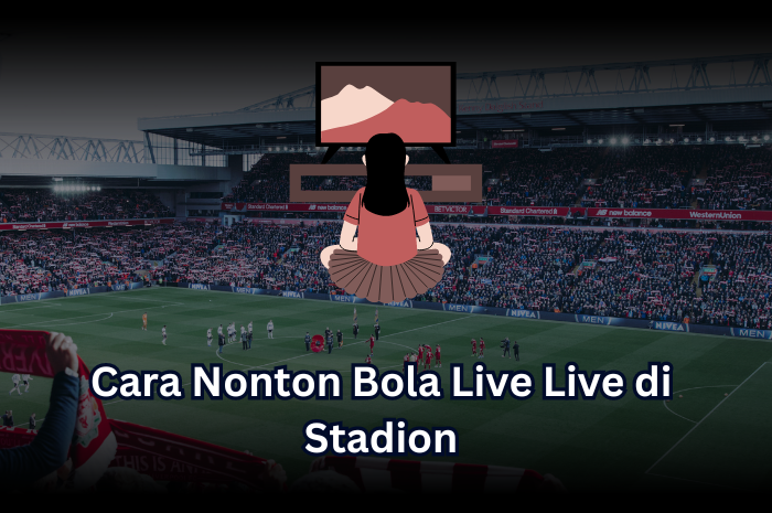 Cara Nonton Bola Live Live di Stadion